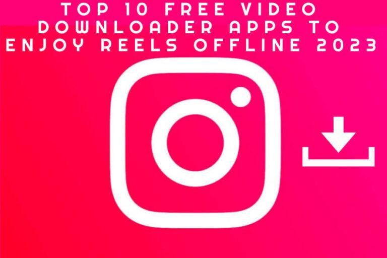 Top 10 Free Video Downloader Apps to Enjoy Reels Offline 2023